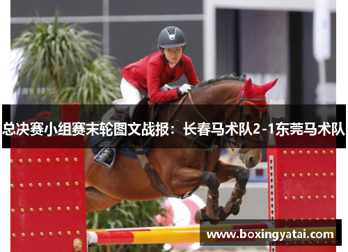 总决赛小组赛末轮图文战报：长春马术队2-1东莞马术队