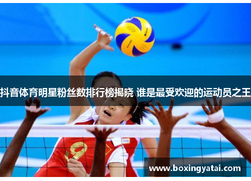 抖音体育明星粉丝数排行榜揭晓 谁是最受欢迎的运动员之王
