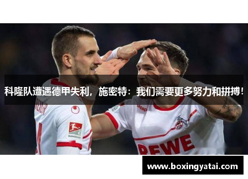 科隆队遭遇德甲失利，施密特：我们需要更多努力和拼搏！