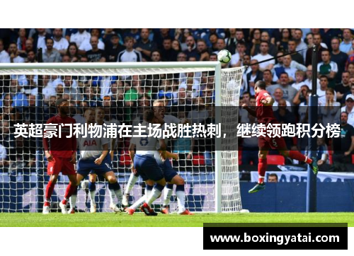 英超豪门利物浦在主场战胜热刺，继续领跑积分榜