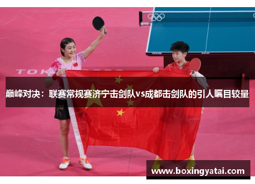 巅峰对决：联赛常规赛济宁击剑队vs成都击剑队的引人瞩目较量
