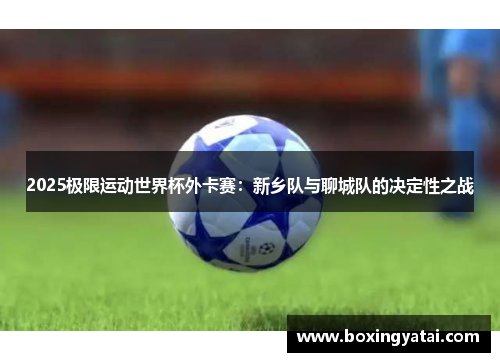 2025极限运动世界杯外卡赛：新乡队与聊城队的决定性之战