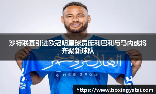 沙特联赛引进欧冠明星球员库利巴利与马内或将齐聚新球队