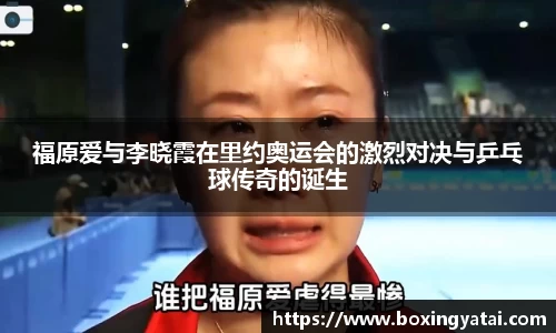 福原爱与李晓霞在里约奥运会的激烈对决与乒乓球传奇的诞生